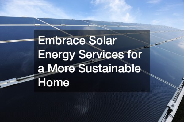 Embrace Solar Energy Services for a More Sustainable Home