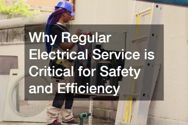 Why Regular Electrical Service is Critical for Safety and Efficiency